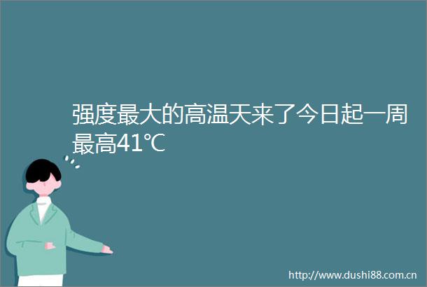 强度最大的高温天来了今日起一周最高41℃