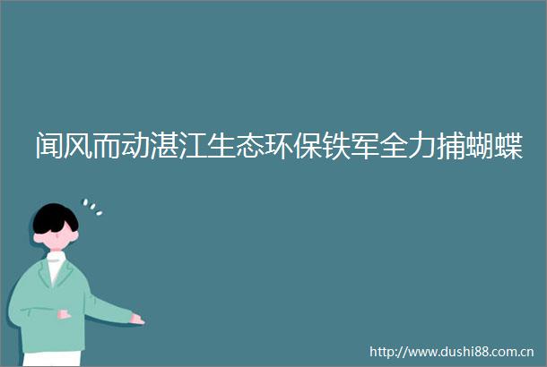 闻风而动湛江生态环保铁军全力捕蝴蝶