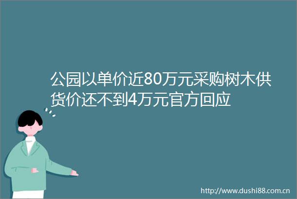 公园以单价近80万元采购树木供货价还不到4万元官方回应