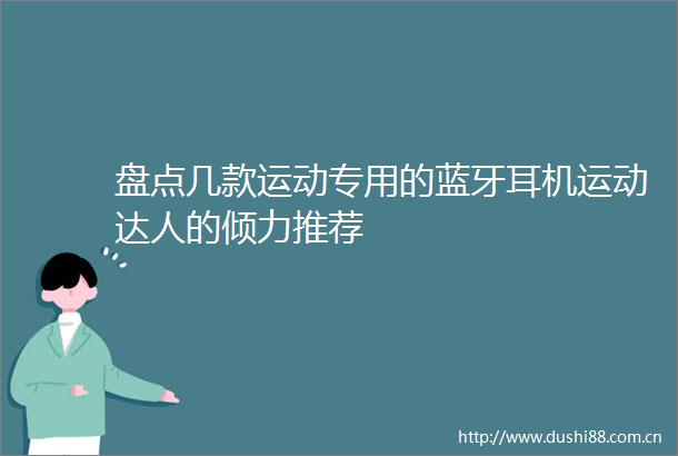 盘点几款运动专用的蓝牙耳机运动达人的倾力推荐