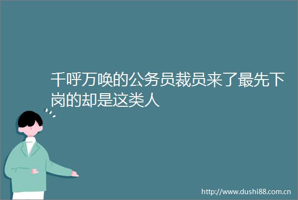 千呼万唤的员裁员来了最先下岗的却是这类人