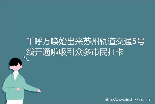 千呼万唤始出来苏州轨道交通5号线开通啦吸引众多市民打卡