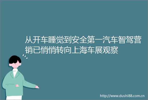 从开车睡觉到安全第一汽车智驾营销已悄悄转向上海车展观察