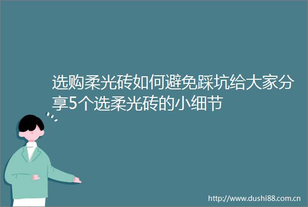 选购柔光砖如何避免踩坑给大家分享5个选柔光砖的小细节