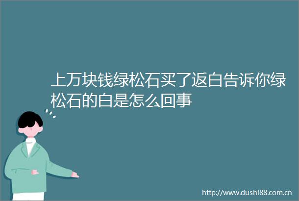 上万块钱绿松石买了返白告诉你绿松石的白是怎么回事