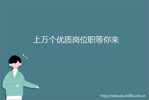 上万个优质岗位职等你来
