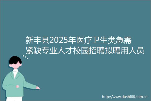 新丰县2025年医疗卫生类急需紧缺专业人才校园招聘拟聘用人员名单公示