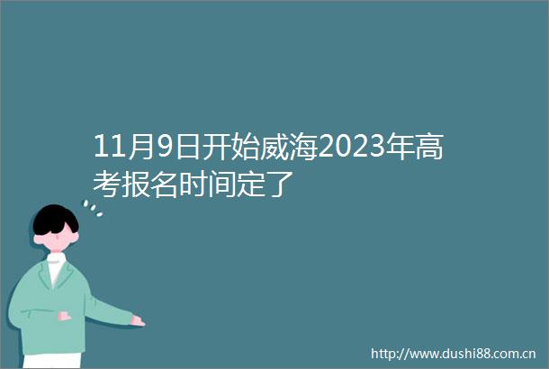 11月9日开始威海2023年高考报名时间定了