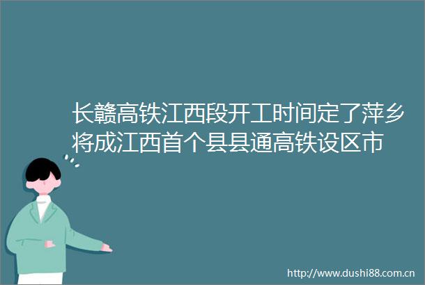 长赣高铁江西段开工时间定了萍乡将成江西首个县县通高铁设区市