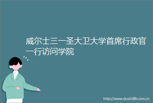 威尔士三一圣大卫大学首席行政官一行访问学院
