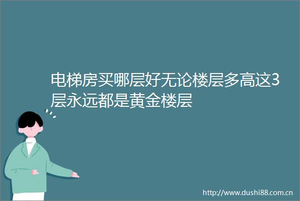 电梯房买哪层好无论楼层多高这3层永远都是黄金楼层