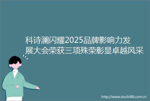 科诗澜闪耀2025品牌影响力发展大会荣获三项殊荣彰显卓越风采