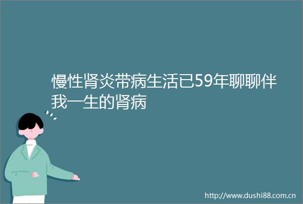 慢性肾炎带病生活已59年聊聊伴我一生的肾病