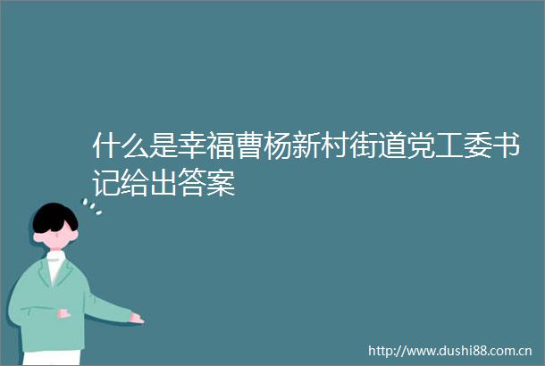 什么是幸福曹杨新村街道党工委书记给出答案