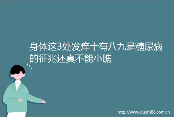 身体这3处发痒十有八九是糖尿病的征兆还真不能小瞧