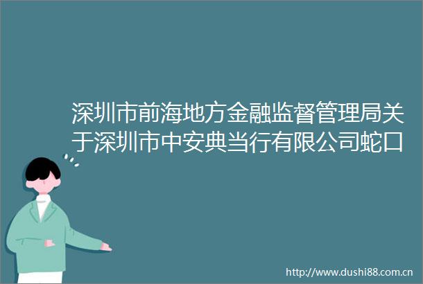 深圳市前海地方金融监督管理局关于深圳市中安典当行有限公司蛇口分公司退出典当行业的公告