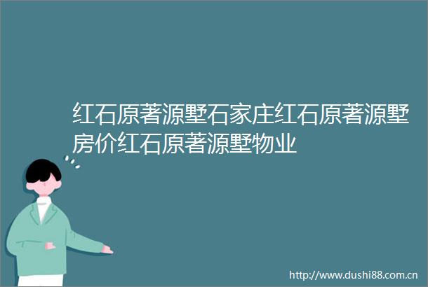 红石原著源墅石家庄红石原著源墅房价红石原著源墅物业