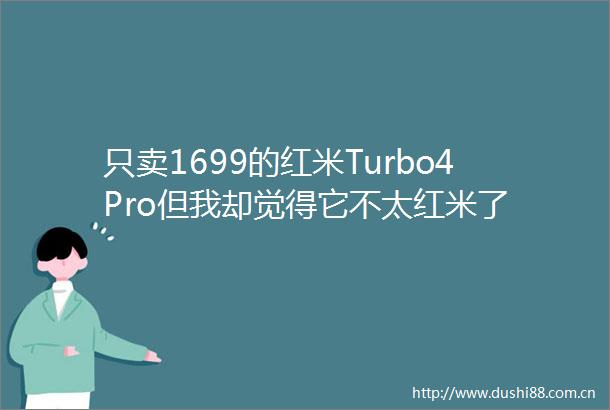 只卖1699的红米Turbo4Pro但我却觉得它不太红米了