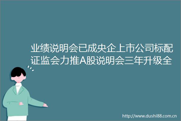 业绩说明会已成央企上市公司标配证监会力推A股说明会三年升级全市场走向量质双高