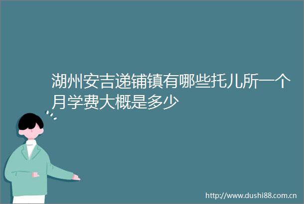 湖州安吉递铺镇有哪些托儿所一个月学费大概是多少