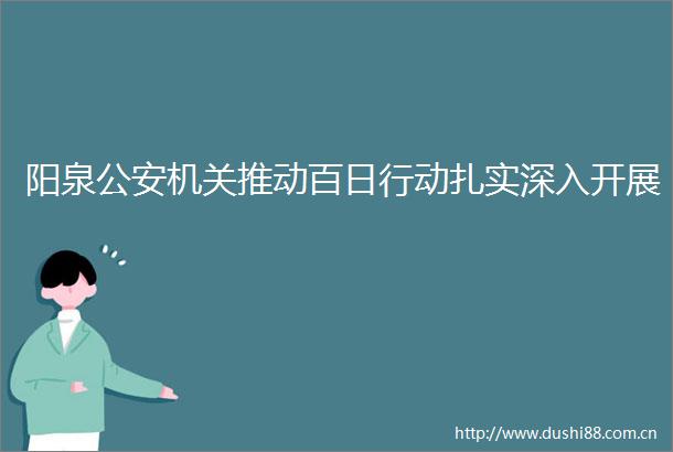 阳泉机关推动百日行动扎实深入开展