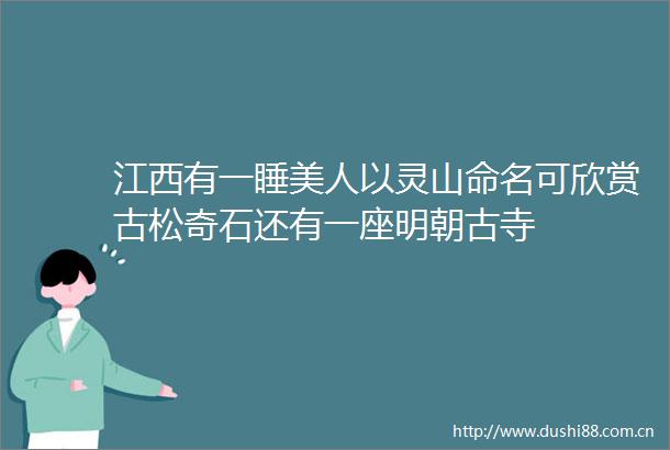 江西有一睡美人以灵山命名可欣赏古松奇石还有一座明朝古寺