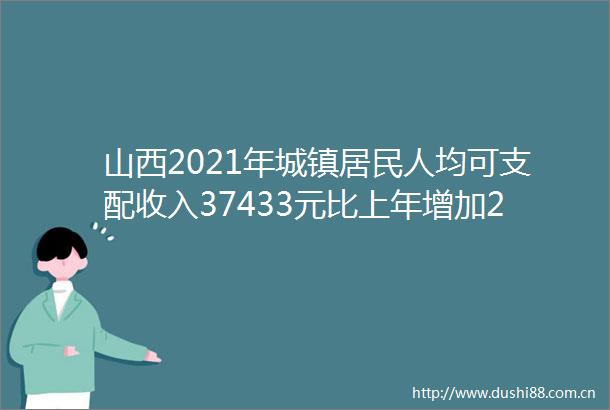 山西2021年城镇居民人均可支配收入37433元比上年增加2640元