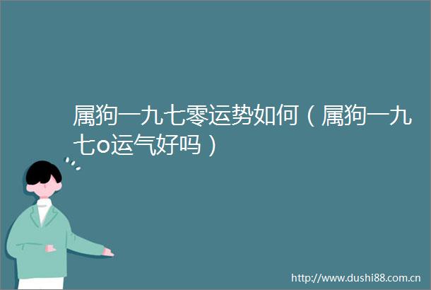 属狗一九七零运势如何（属狗一九七o运气好吗）