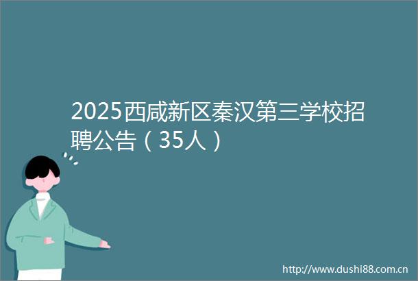 2025西咸新区秦汉第三学校招聘公告（35人）