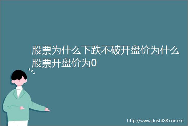 股票为什么下跌不破开盘价为什么股票开盘价为0