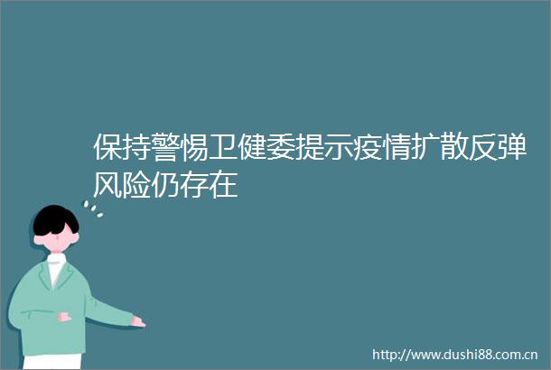保持警惕卫健委提示疫情扩散反弹风险仍存在