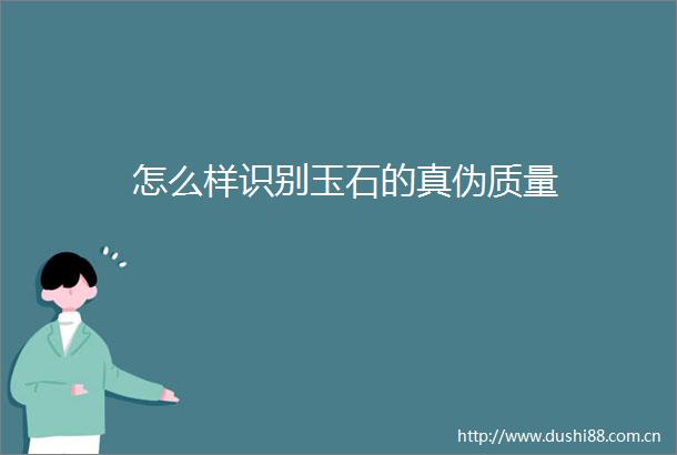 怎么样识别玉石的真伪质量
