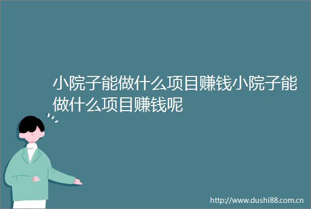 小院子能做什么项目赚钱小院子能做什么项目赚钱呢