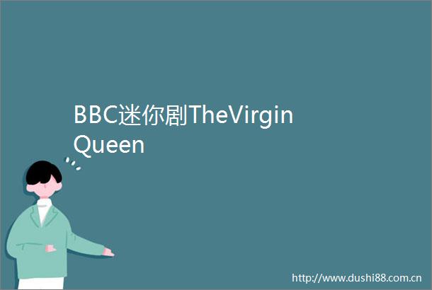 BBC迷你剧TheVirginQueen
