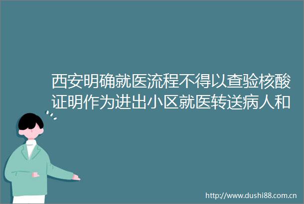 西安明确就医流程不得以查验核酸证明作为进出小区就医转送病人和接诊的限制