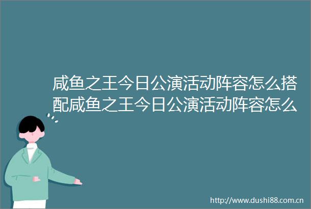 咸鱼之王今日公演活动阵容怎么搭配咸鱼之王今日公演活动阵容怎么搭配攻略推荐