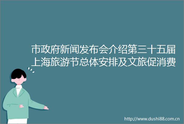 市新闻发布会介绍第三十五届上海旅游节总体安排及文旅促消费系列举措