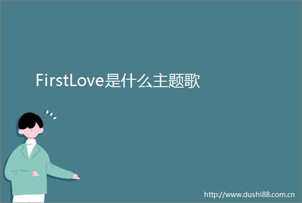 FirstLove是什么主题歌