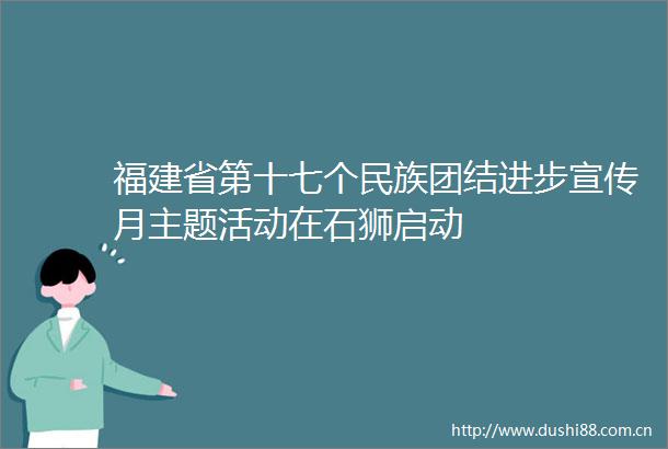 福建省第十七个民族团结进步宣传月主题活动在石狮启动
