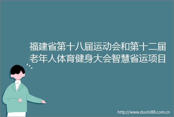 福建省第十八届运动会和第十二届老年人体育健身大会智慧省运项目可研报告暨初步设计方案编制服务询价公告