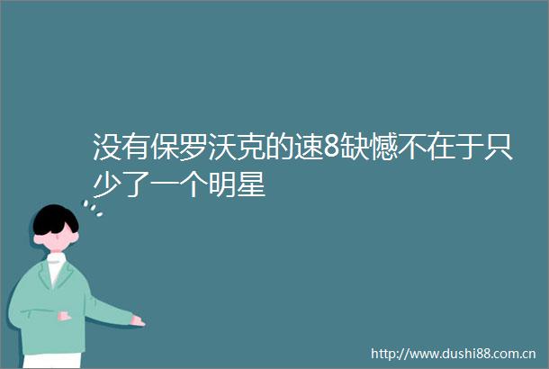 没有保罗沃克的速8缺憾不在于只少了一个明星