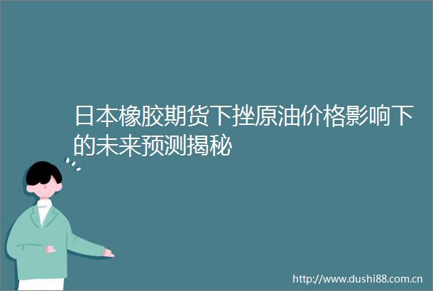 橡胶期货下挫原油价格影响下的未来预测揭秘