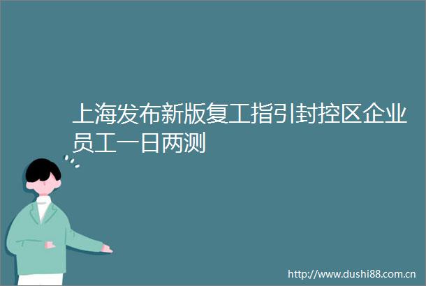 上海发布新版复工指引封控区企业员工一日两测
