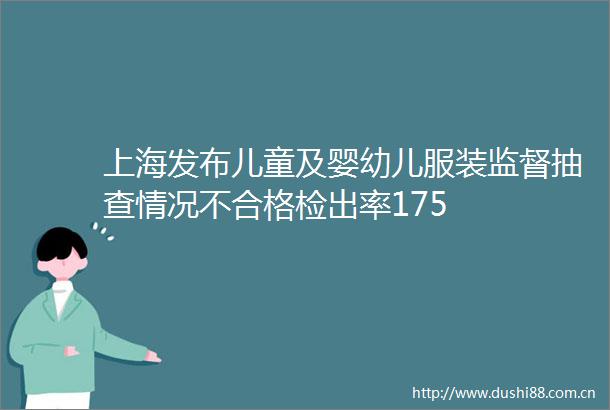 上海发布儿童及婴幼儿服装监督抽查情况不合格检出率175