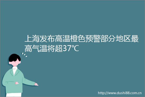 上海发布高温橙色预警部分地区最高气温将超37℃