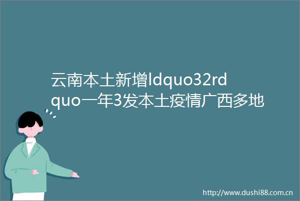 云南本土新增ldquo32rdquo一年3发本土疫情广西多地紧急提醒这些人员请主动报告并做核酸检测rarr