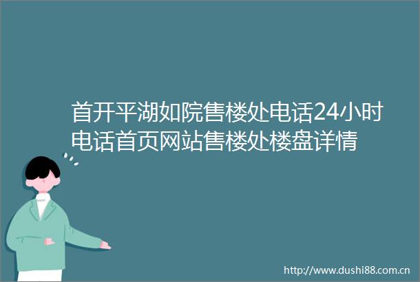 首开平湖如院售楼处电话24小时电话首页网站售楼处楼盘详情