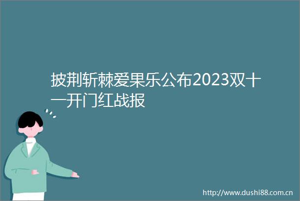 披荆斩棘爱果乐公布2023双十一开门红战报