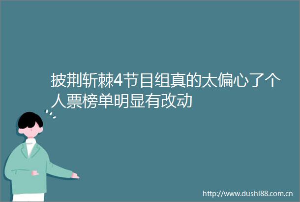披荆斩棘4节目组真的太偏心了个人票榜单明显有改动