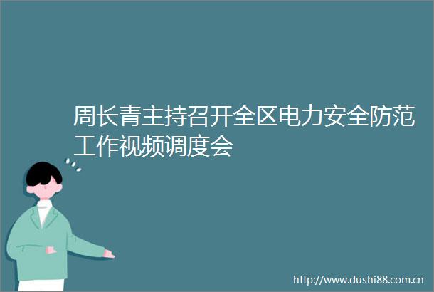 周长青主持召开全区电力安全防范工作视频调度会